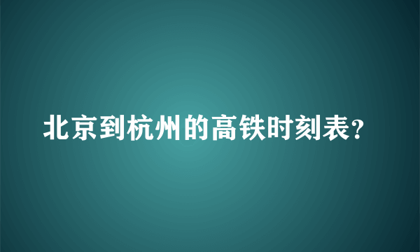北京到杭州的高铁时刻表？
