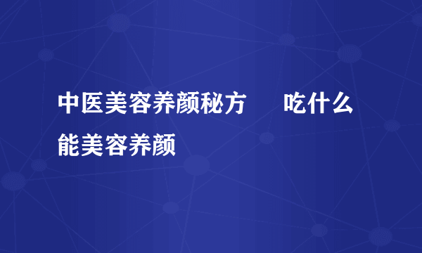 中医美容养颜秘方     吃什么能美容养颜