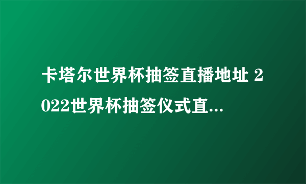 卡塔尔世界杯抽签直播地址 2022世界杯抽签仪式直播在哪看