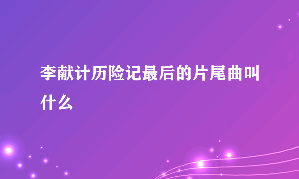 李献计历险记最后的片尾曲叫什么