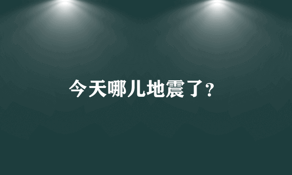 今天哪儿地震了？