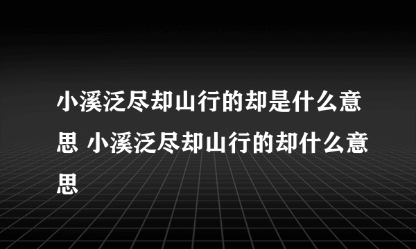小溪泛尽却山行的却是什么意思 小溪泛尽却山行的却什么意思