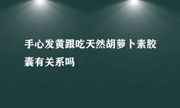 手心发黄跟吃天然胡萝卜素胶囊有关系吗
