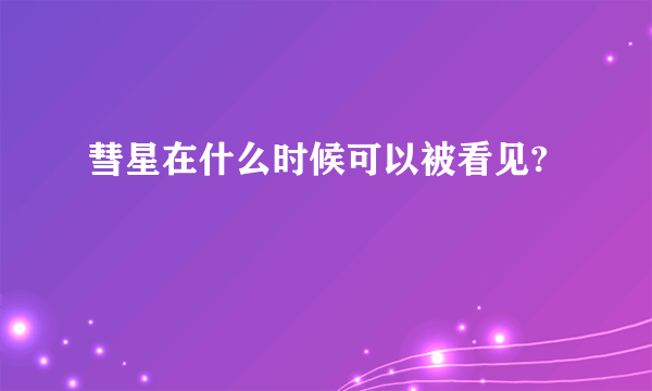 彗星在什么时候可以被看见?