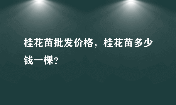 桂花苗批发价格，桂花苗多少钱一棵？