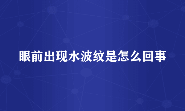 眼前出现水波纹是怎么回事