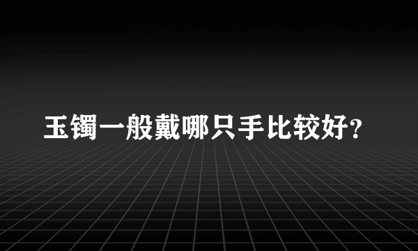 玉镯一般戴哪只手比较好？