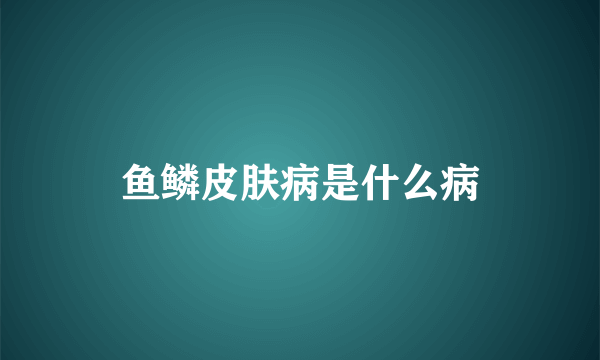 鱼鳞皮肤病是什么病