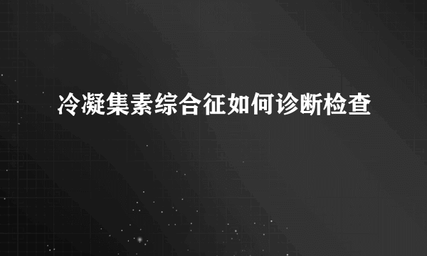 冷凝集素综合征如何诊断检查