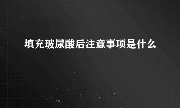 填充玻尿酸后注意事项是什么