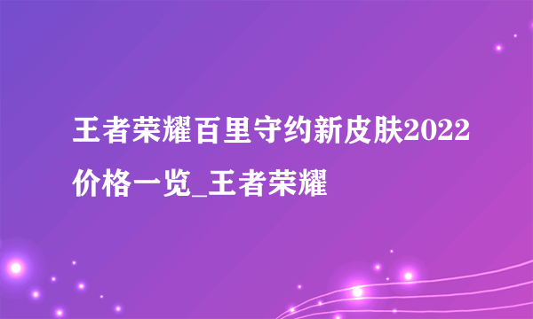 王者荣耀百里守约新皮肤2022价格一览_王者荣耀