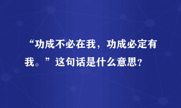 “功成不必在我，功成必定有我。”这句话是什么意思？