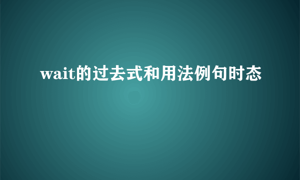 wait的过去式和用法例句时态