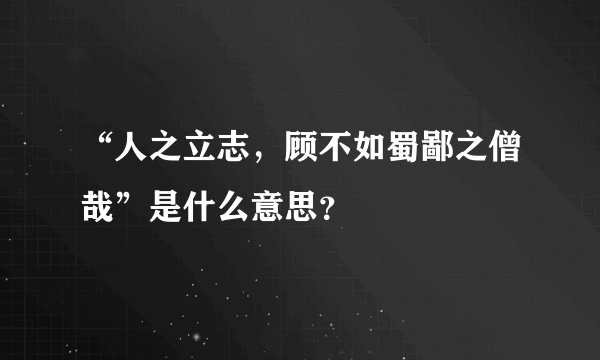 “人之立志，顾不如蜀鄙之僧哉”是什么意思？