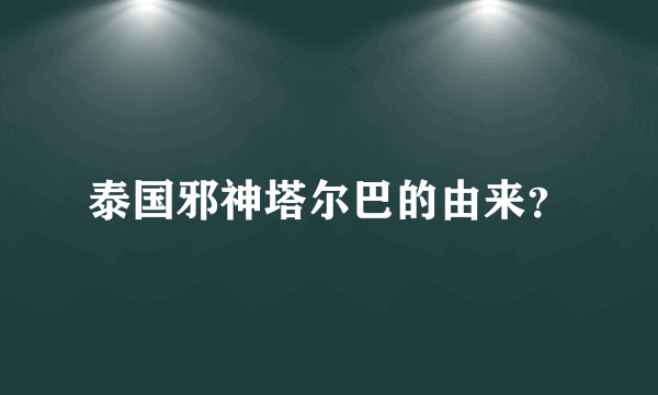泰国邪神塔尔巴的由来？