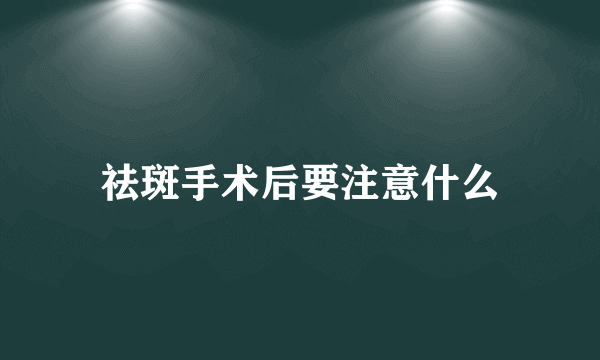 祛斑手术后要注意什么