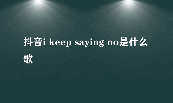 抖音i keep saying no是什么歌