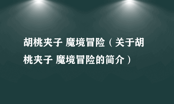 胡桃夹子 魔境冒险（关于胡桃夹子 魔境冒险的简介）