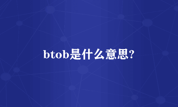 btob是什么意思?