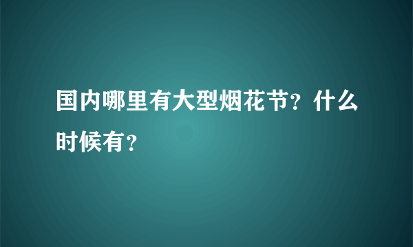 国内哪里有大型烟花节？什么时候有？