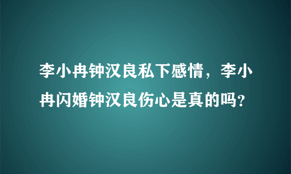 李小冉钟汉良私下感情，李小冉闪婚钟汉良伤心是真的吗？