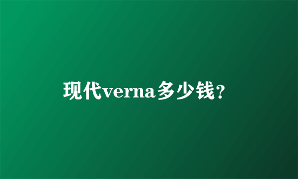 现代verna多少钱？