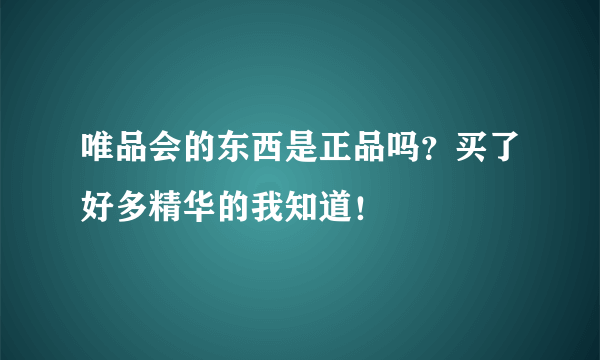 唯品会的东西是正品吗？买了好多精华的我知道！