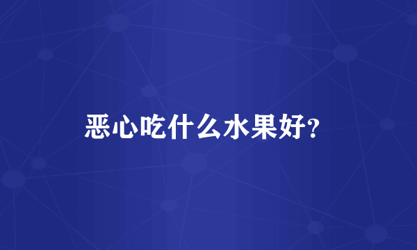 恶心吃什么水果好？