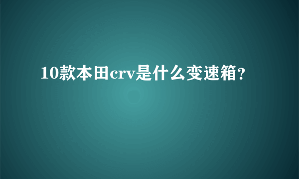 10款本田crv是什么变速箱？