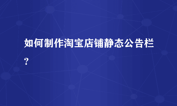 如何制作淘宝店铺静态公告栏？