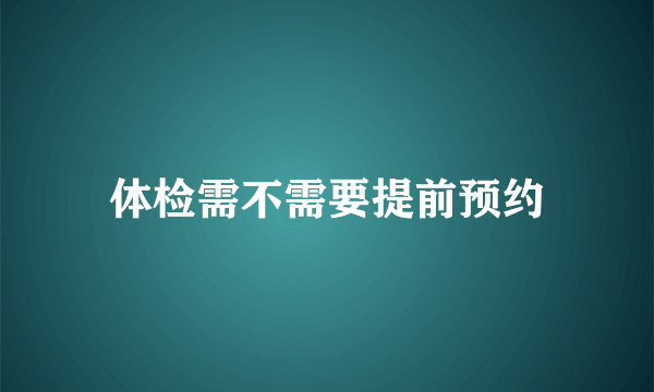 体检需不需要提前预约