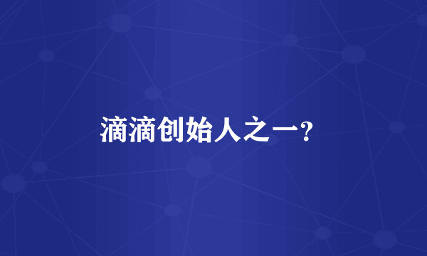 滴滴创始人之一？