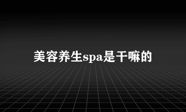 美容养生spa是干嘛的