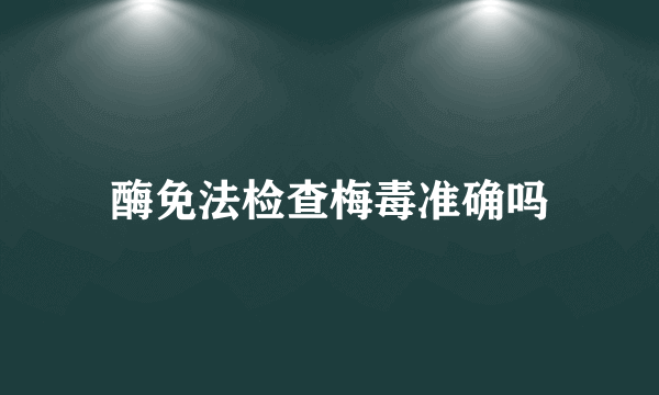 酶免法检查梅毒准确吗