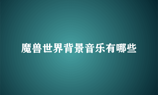 魔兽世界背景音乐有哪些
