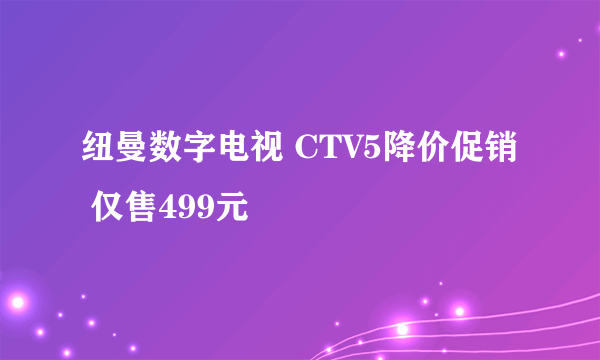 纽曼数字电视 CTV5降价促销 仅售499元