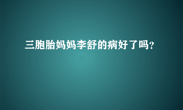 三胞胎妈妈李舒的病好了吗？