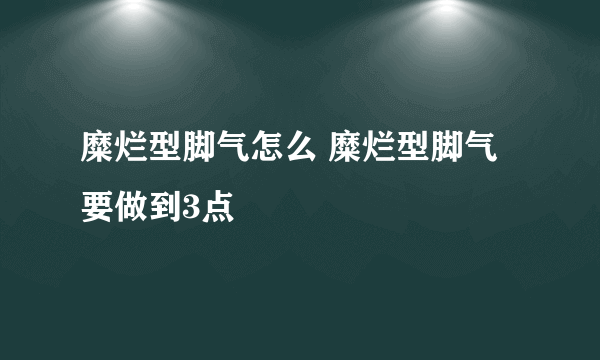 糜烂型脚气怎么 糜烂型脚气要做到3点