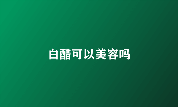 白醋可以美容吗