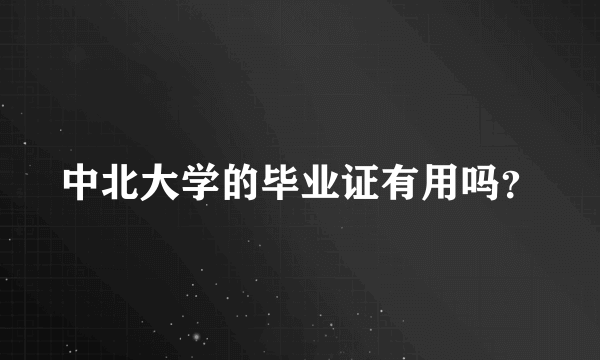 中北大学的毕业证有用吗？