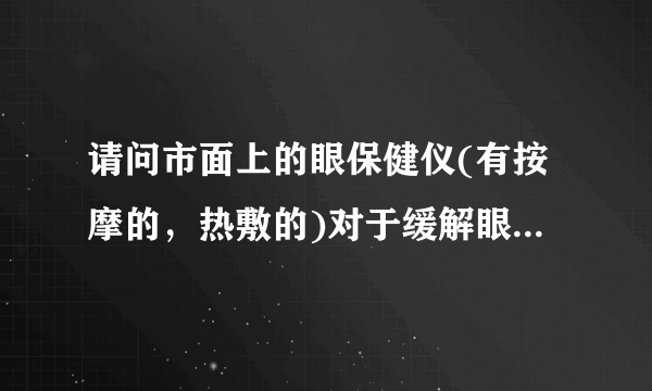 请问市面上的眼保健仪(有按摩的，热敷的)对于缓解眼睛疲劳有用吗？长期使用会不会产生副作用？