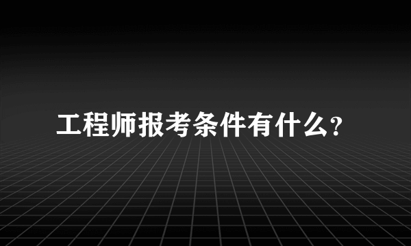 工程师报考条件有什么？