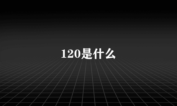 120是什么