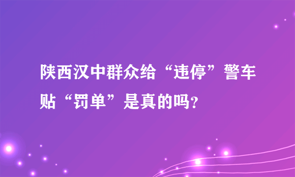 陕西汉中群众给“违停”警车贴“罚单”是真的吗？