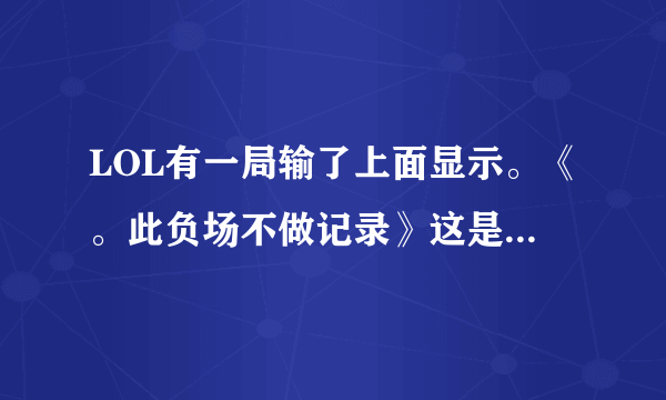 LOL有一局输了上面显示。《。此负场不做记录》这是为什么，啊？