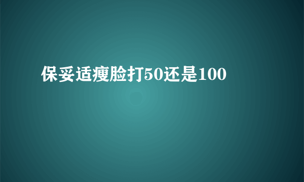 保妥适瘦脸打50还是100
