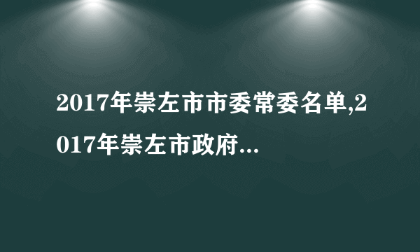 2017年崇左市市委常委名单,2017年崇左市政府领导班子名单