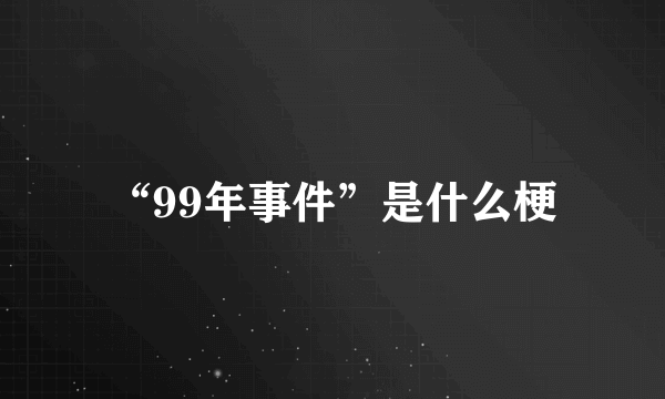 “99年事件”是什么梗