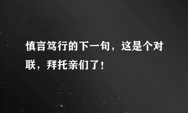慎言笃行的下一句，这是个对联，拜托亲们了！