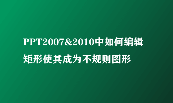 PPT2007&2010中如何编辑矩形使其成为不规则图形